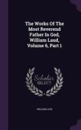 The Works Of The Most Reverend Father In God, William Laud, Volume 6, Part 1 di William Laud edito da Palala Press