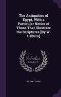 The Antiquities Of Egypt, With A Particular Notice Of Those That Illustrate The Scriptures [by W. Osburn] di William Osburn edito da Palala Press