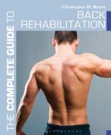 The Complete Guide To Back Rehabilitation di Christopher M. Norris edito da Bloomsbury Publishing Plc
