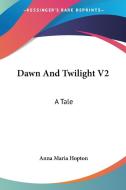 Dawn And Twilight V2: A Tale di Anna Maria Hopton edito da Kessinger Publishing, Llc