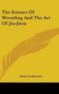 The Science of Wrestling and the Art of Jiu-Jitsu di Earle Liederman edito da Kessinger Publishing