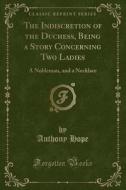 The Indiscretion Of The Duchess, Being A Story Concerning Two Ladies di Anthony Hope edito da Forgotten Books