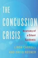 The Concussion Crisis: Anatomy of a Silent Epidemic di Linda Carroll, David Rosner edito da Simon & Schuster