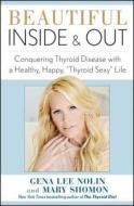 Beautiful Inside and Out: Conquering Thyroid Disease with a Healthy, Happy, "Thyroid Sexy" Life di Gena Lee Nolin, Mary Shomon edito da Atria Books
