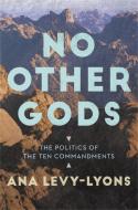 No Other Gods: The Politics of the Ten Commandments di Ana Levy-Lyons edito da CTR STREET