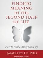 Finding Meaning in the Second Half of Life: How to Finally, Really Grow Up di James Hollis edito da Tantor Audio