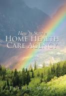 How to Start a Home Health Care Agency di Jeffie Maag edito da Xlibris
