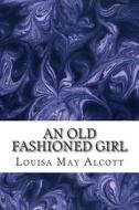 An Old Fashioned Girl: (Louisa May Alcott Classics Collection) di Louisa May Alcott edito da Createspace