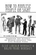 How to Analyse People on Sight: Through the Science of Human Analysis: The Five Human Types di Elsie Lincoln Benedict, Ralph Paine Benedict edito da Createspace