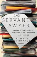 The Servant Lawyer: Facing the Challenges of Christian Faith in Everyday Law Practice di Robert F. Cochran edito da IVP ACADEMIC