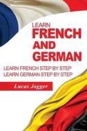 Learn French and German: 2 Manuscripts - Learn French Step by Step and Learn German Step by Step di Lucas Jagger edito da Createspace Independent Publishing Platform