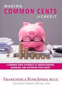 Making Common Cents of Credit: A Common Sense Approach to Understanding, Managing, & Restoring Your Credit di Franchesca Ross Jones, Edward Jamison edito da BOOKBABY
