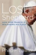 Lost Shepherd: How Pope Francis Is Misleading His Flock di Philip F. Lawler edito da GATEWAY ED