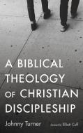 A Biblical Theology of Christian Discipleship di Johnny Turner edito da Wipf and Stock