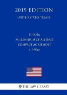 Ghana - Millennium Challenge Compact Agreement (16-906) (United States Treaty) di The Law Library edito da INDEPENDENTLY PUBLISHED