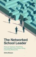 The Networked School Leader: How to Improve Teaching and Student Outcomes Using Learning Networks di Chris Brown edito da EMERALD GROUP PUB