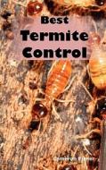 Best Termite Control: All You Need to Know about Termites and How to Get Rid of Them Fast di Cameron Eisner edito da PSYLON PR