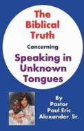 The Biblical Truth Concerning Speaking in Unknown Tongues di Sr. Paul Eric Alexander edito da Searchlight Press