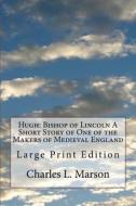 Hugh: Bishop of Lincoln a Short Story of One of the Makers of Medieval England: Large Print Edition di Charles L. Marson edito da Createspace Independent Publishing Platform