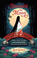 Beneath the Moon: Fairytales, Myths, and Divine Stories from Around the World di Yoshi Yoshitani edito da TEN SPEED PR