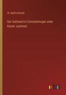Der Aufstand in Constantinopel unter Kaiser Justinian di W. Adolf Schmidt edito da Outlook Verlag