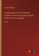 A Compendium of the Comparative Grammar of the Indo-European, Sanskrit, Greek and Latin Languages di August Schleicher edito da Outlook Verlag