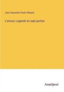 L'amour; Legende en sept parties di Jean Alexandre Paulin Niboyet edito da Anatiposi Verlag