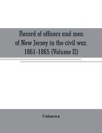 Record of officers and men of New Jersey in the civil war, 1861-1865 (Volume II) di Unknown edito da Alpha Editions