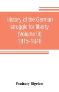 History of the German struggle for liberty (Volume III) 1815-1848 di Poultney Bigelow edito da ALPHA ED