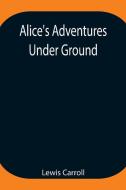 Alice's Adventures Under Ground ; Being a facsimile of the original Ms. book afterwards developed into "Alice's Adventures in Wonderland" di Lewis Carroll edito da Alpha Editions