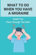 What To Do When You Have A Migraine: Guide You Pass Through The Dark: Migraine And Stress Headache di Sherie Chavis edito da UNICORN PUB GROUP