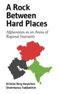 A Rock Between Hard Places: Afghanistan as an Arena of Regional Insecurity di Kristian Berg Harpviken, Shahrbanou Tadjbakhsh edito da OXFORD UNIV PR