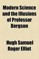 Modern Science And The Illusions Of Professor Bergson di Hugh Samuel Roger Elliot edito da General Books Llc