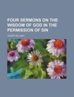 Four Sermons On The Wisdom Of God In The Permission Of Sin di Joseph Bellamy edito da General Books Llc