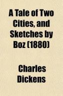 A Tale Of Two Cities, And Sketches By Boz (1880) di Charles Dickens edito da General Books Llc