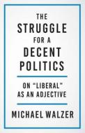 THE STRUGGLE FOR A DECENT POLITICS 82 di Michael Walzer edito da YALE UNIVERSITY PRESS