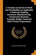 A Treatise on the Law of Stock and Stockholders as Applicable to Railroad, Banking, Insurance, Manufacturing, Commercial di William W. Cook edito da FRANKLIN CLASSICS TRADE PR