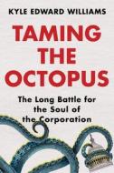 Taming the Octopus: The Long Battle for the Soul of the Corporation di Kyle Edward Williams edito da W W NORTON & CO