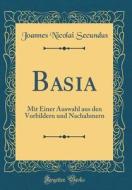 Basia: Mit Einer Auswahl Aus Den Vorbildern Und Nachahmern (Classic Reprint) di Joannes Nicolai Secundus edito da Forgotten Books