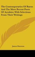 The Contemporaries Of Burns And The More Recent Poets Of Ayrshire; With Selections From Their Writings di James Paterson edito da Kessinger Publishing Co