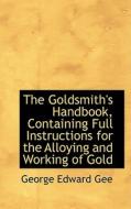 The Goldsmith's Handbook, Containing Full Instructions For The Alloying And Working Of Gold di George Edward Gee edito da Bibliolife