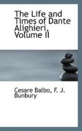 The Life And Times Of Dante Alighieri, Volume Ii di F J Bunbury Cesare Balbo, Cesare Balbo edito da Bibliolife