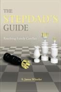 The Stepdad's Guide: Resolving Family Conflict di S. James Wheeler edito da Tahoe Publishing Group LLC