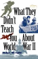 What They Didn't Teach You about World War II di Mike Wright edito da Presidio Press