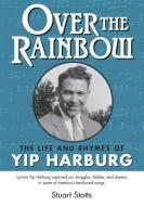 Over the Rainbow: The Life and Rhymes of Yip Harburg di Stuart L. Stotts edito da Big Valley Press
