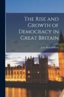The Rise and Growth of Democracy in Great Britain di John Holland Rose edito da LEGARE STREET PR