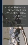 Jo. Got. Heineccii ... Elementa Juris Civilis Secundum Ordinem Institutionum ...... di Johann Gottlieb Heineccius edito da LEGARE STREET PR