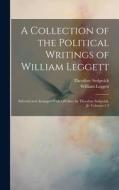 A Collection of the Political Writings of William Leggett: Selected and Arranged With a Preface by Theodore Sedgwick, Jr, Volumes 1-2 di William Leggett, Theodore Sedgwick edito da LEGARE STREET PR