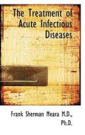 The Treatment Of Acute Infectious Diseases di Frank Sherman Meara edito da Bibliolife