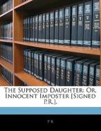 The Supposed Daughter: Or, Innocent Impo di P R edito da Nabu Press
